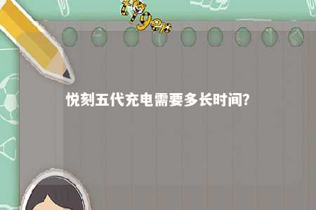 悦刻五代充电需要多长时间？ 